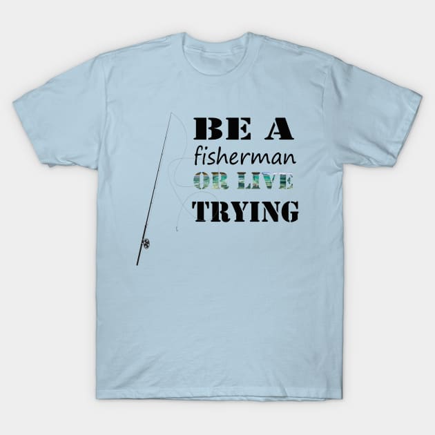 ''Be a fisherman or live trying'' funny fishing T-Shirt by Skylimit